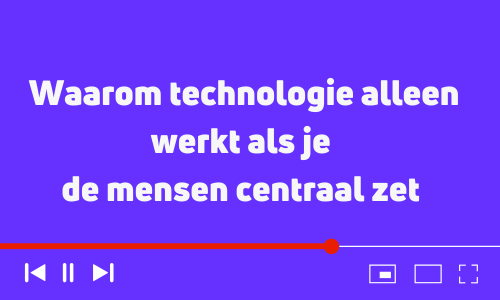 Waarom technologie alleen werkt als je de mensen centraal zet